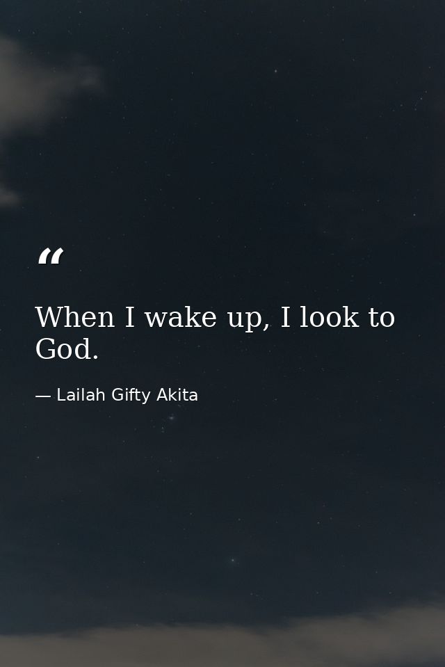 When I wake up, I look to God. — Lailah Gifty Akita