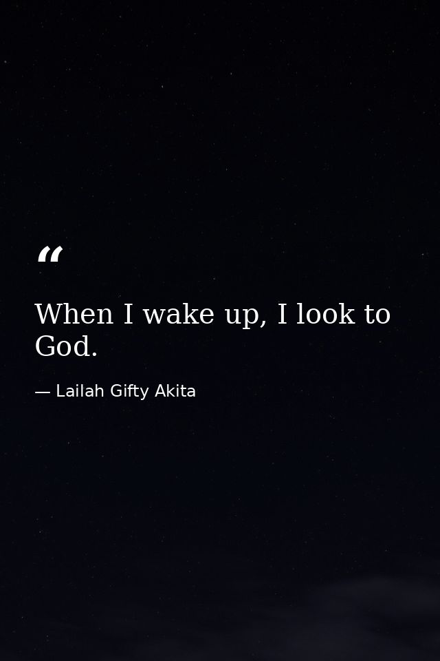 When I wake up, I look to God. — Lailah Gifty Akita