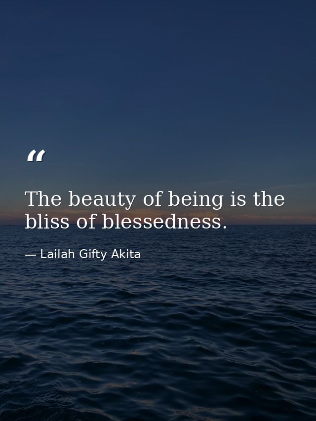 The beauty of being is the bliss of blessedness. — Lailah Gifty Akita
