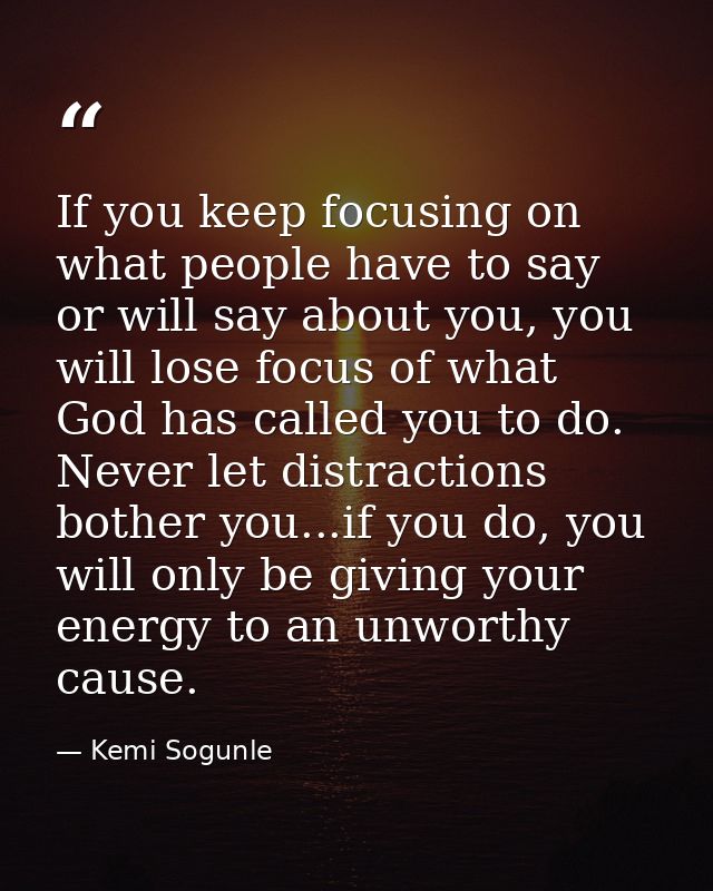 If you keep focusing on what people have to say or will say about you, you will lose focus of what God has called you to — Kemi Sogunle