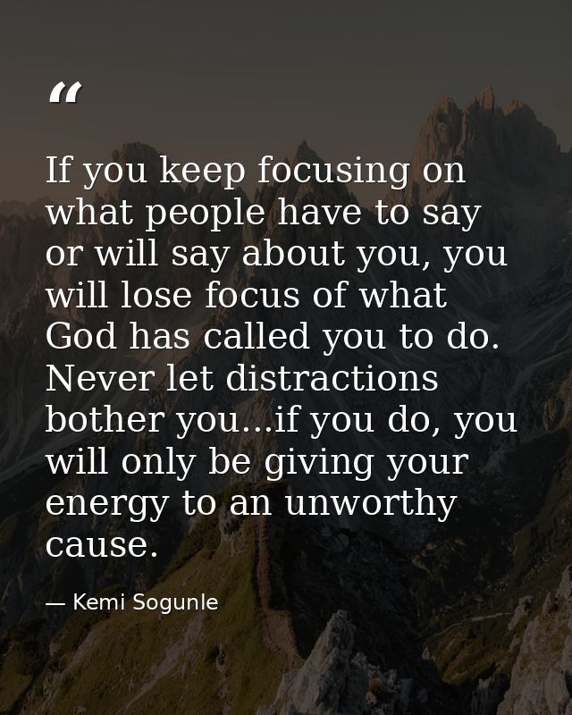 If you keep focusing on what people have to say or will say about you, you will lose focus of what God has called you to — Kemi Sogunle