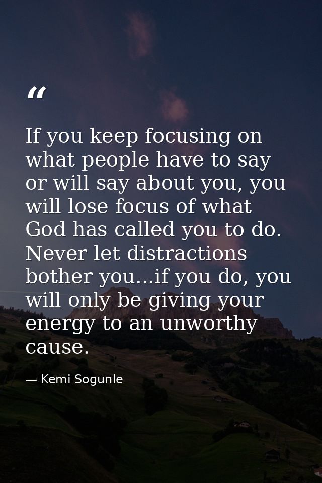 If you keep focusing on what people have to say or will say about you, you will lose focus of what God has called you to — Kemi Sogunle