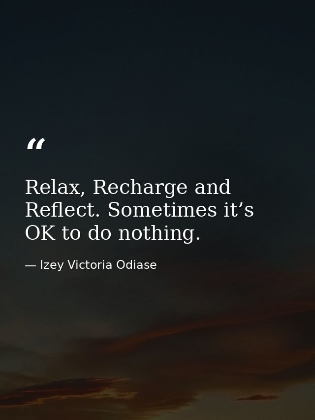 Relax, Recharge and Reflect. Sometimes it’s OK to do nothing. — Izey Victoria Odiase