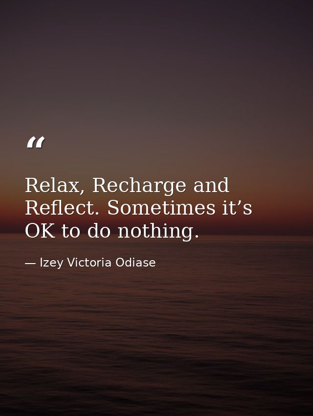 Relax, Recharge and Reflect. Sometimes it’s OK to do nothing. — Izey Victoria Odiase
