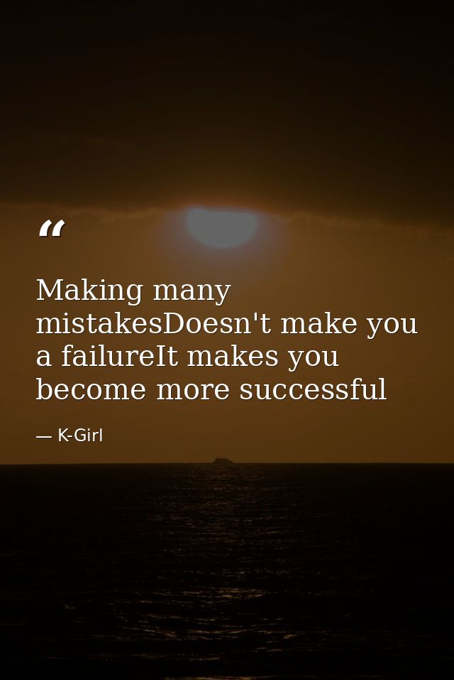 Making many mistakesDoesn't make you a failureIt makes you become more successful — K-Girl