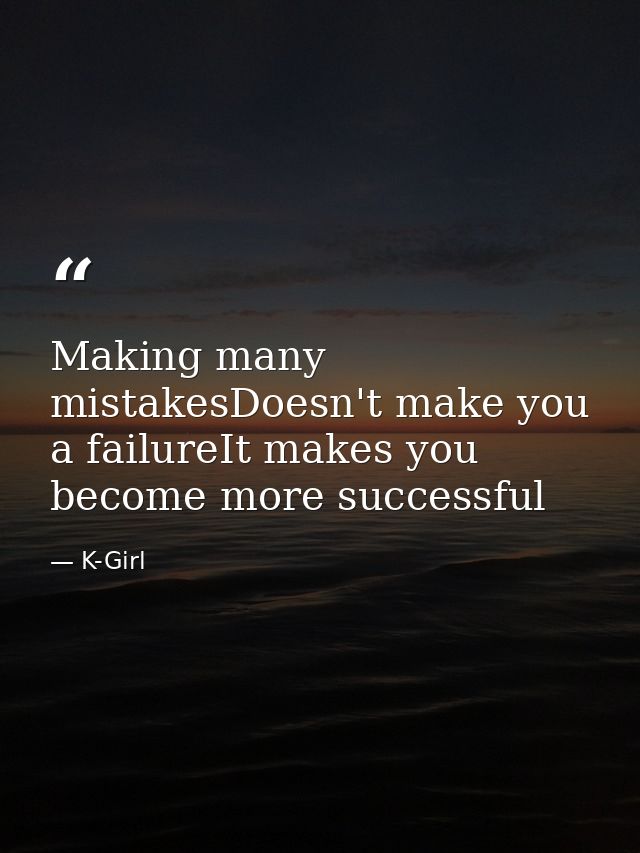 Making many mistakesDoesn't make you a failureIt makes you become more successful — K-Girl