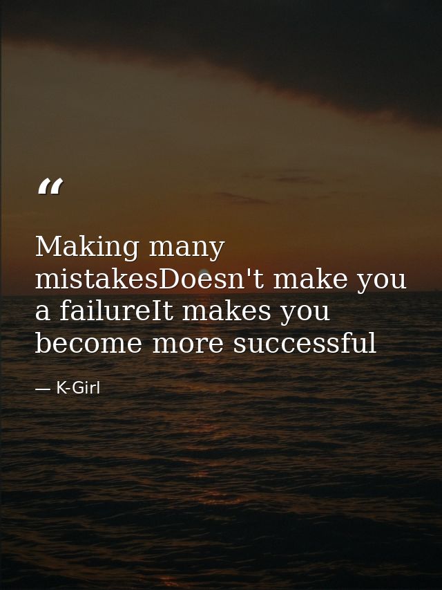 Making many mistakesDoesn't make you a failureIt makes you become more successful — K-Girl