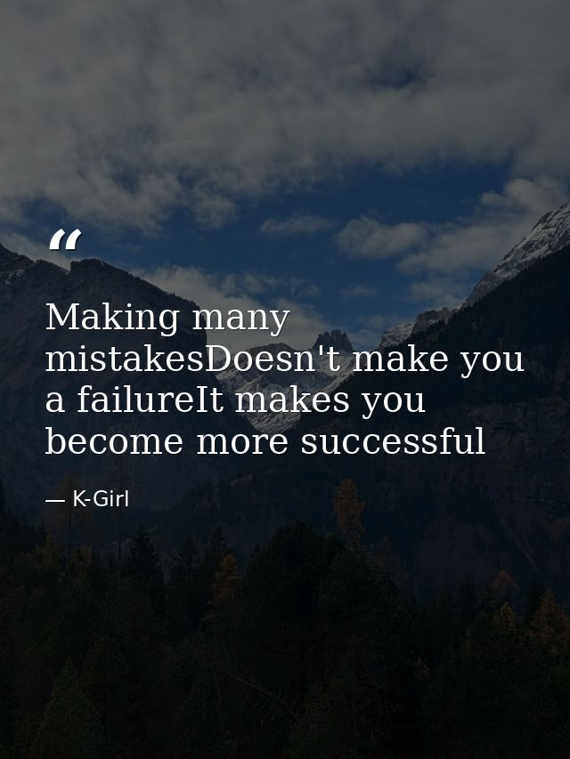 Making many mistakesDoesn't make you a failureIt makes you become more successful — K-Girl