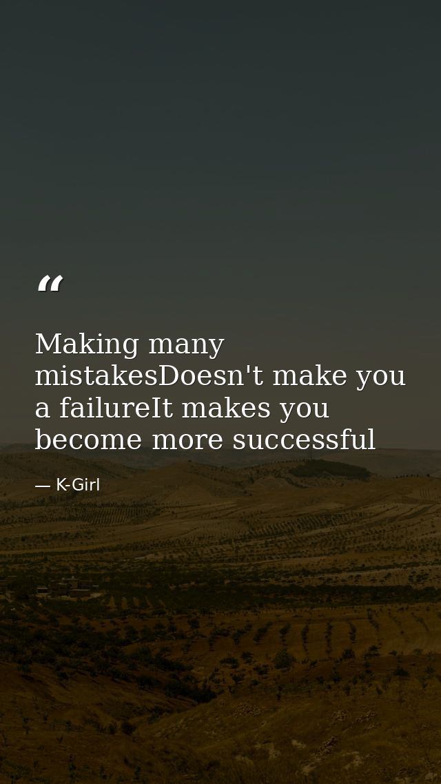 Making many mistakesDoesn't make you a failureIt makes you become more successful — K-Girl