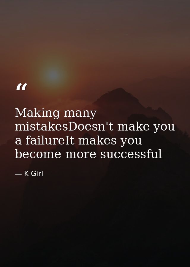 Making many mistakesDoesn't make you a failureIt makes you become more successful — K-Girl