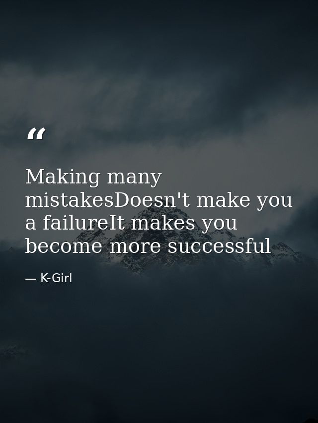 Making many mistakesDoesn't make you a failureIt makes you become more successful — K-Girl