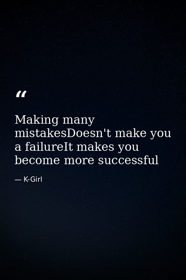 Making many mistakesDoesn't make you a failureIt makes you become more successful — K-Girl