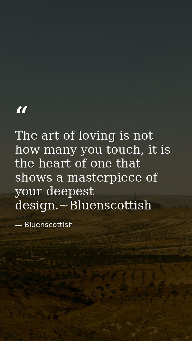 The art of loving is not how many you touch, it is the heart of one that shows a masterpiece of your deepest design.~Blu — Bluenscottish