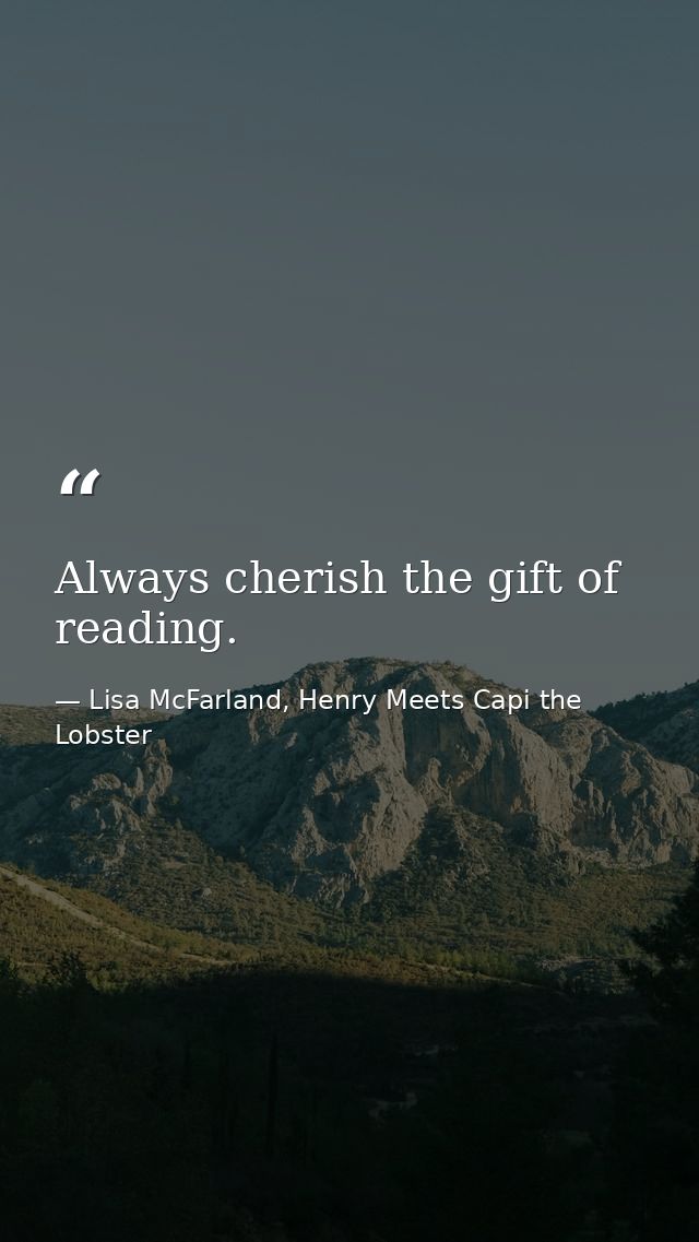 Always cherish the gift of reading. — Lisa McFarland, Henry Meets Capi the Lobster