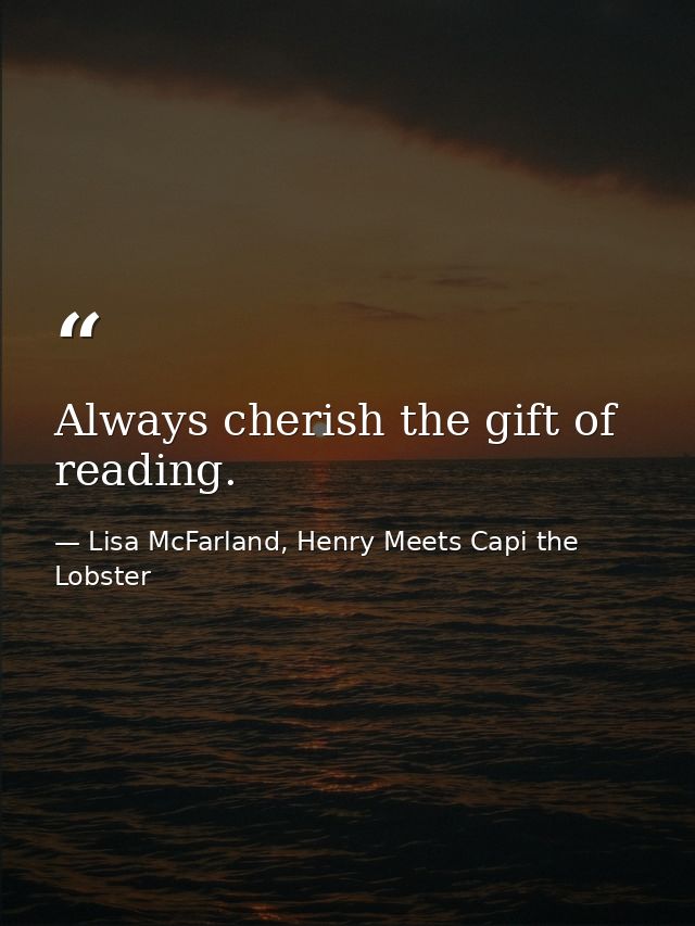Always cherish the gift of reading. — Lisa McFarland, Henry Meets Capi the Lobster