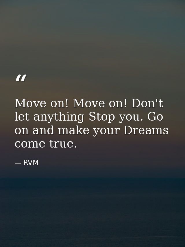 Move on! Move on! Don't let anything Stop you. Go on and make your Dreams come true. — RVM