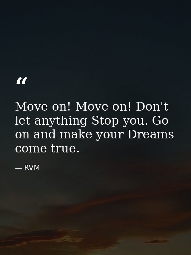 Move on! Move on! Don't let anything Stop you. Go on and make your Dreams come true. — RVM