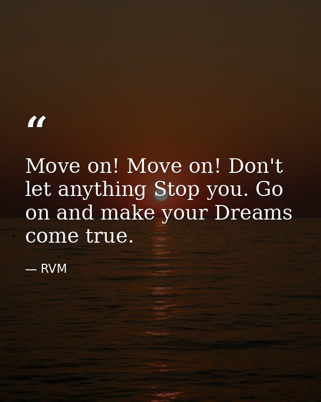 Move on! Move on! Don't let anything Stop you. Go on and make your Dreams come true. — RVM