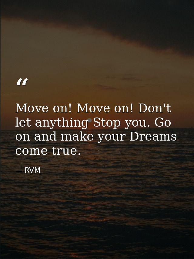 Move on! Move on! Don't let anything Stop you. Go on and make your Dreams come true. — RVM