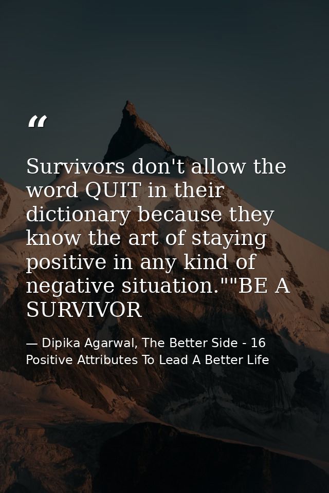 Survivors don't allow the word QUIT in their dictionary because they know the art of staying positive in any kind of neg — Dipika Agarwal, The Better Side - 16 Positive Attributes To Lead A Better Life