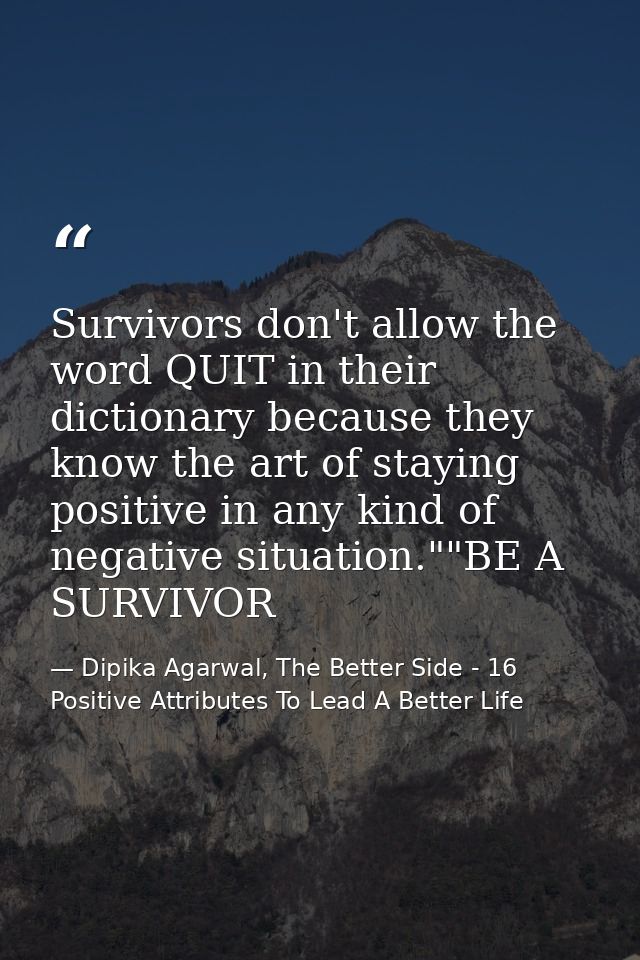 Survivors don't allow the word QUIT in their dictionary because they know the art of staying positive in any kind of neg — Dipika Agarwal, The Better Side - 16 Positive Attributes To Lead A Better Life