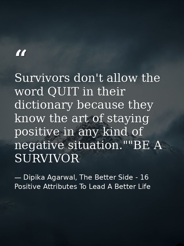 Survivors don't allow the word QUIT in their dictionary because they know the art of staying positive in any kind of neg — Dipika Agarwal, The Better Side - 16 Positive Attributes To Lead A Better Life