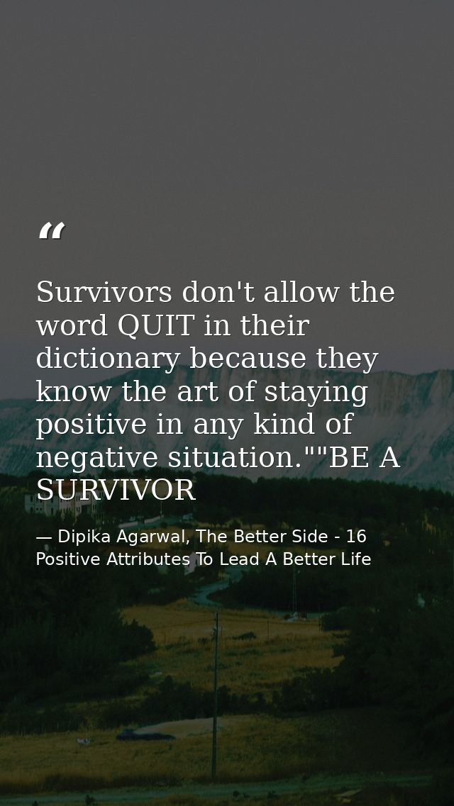 Survivors don't allow the word QUIT in their dictionary because they know the art of staying positive in any kind of neg — Dipika Agarwal, The Better Side - 16 Positive Attributes To Lead A Better Life