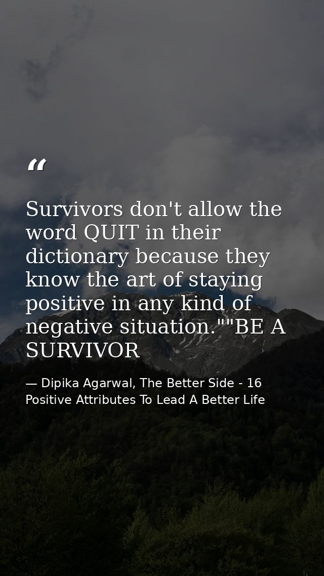 Survivors don't allow the word QUIT in their dictionary because they know the art of staying positive in any kind of neg — Dipika Agarwal, The Better Side - 16 Positive Attributes To Lead A Better Life