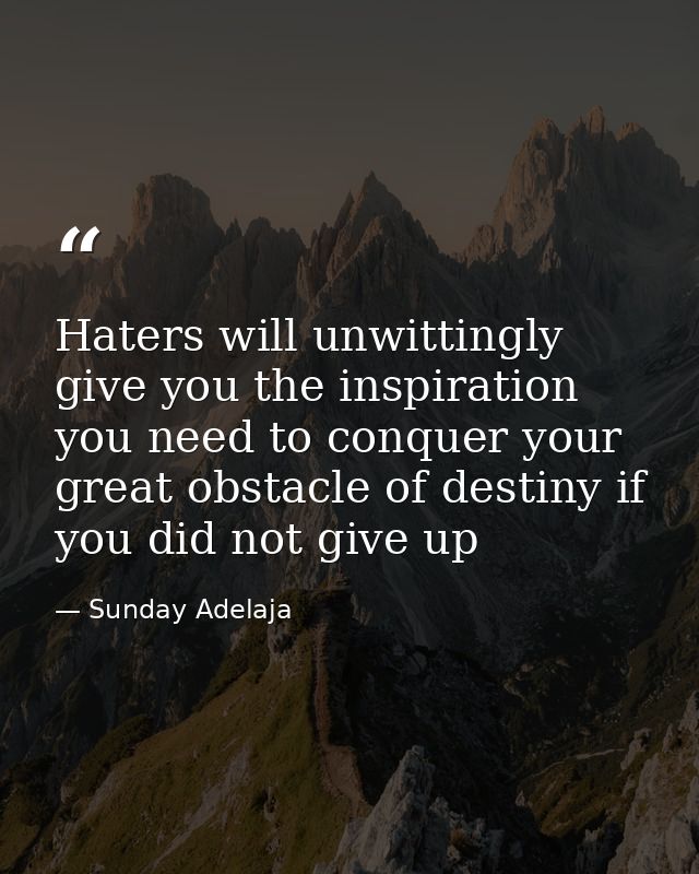Haters will unwittingly give you the inspiration you need to conquer your great obstacle of destiny if you did not give  — Sunday Adelaja
