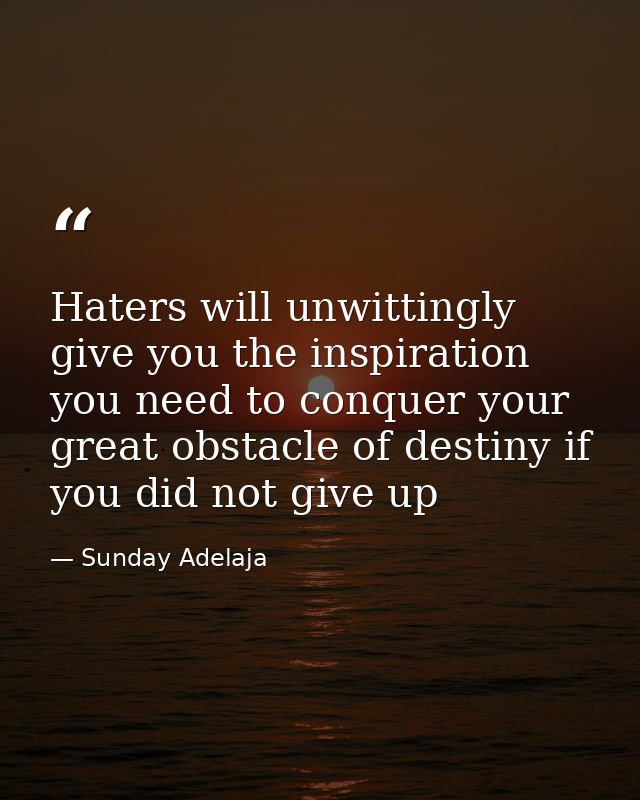 Haters will unwittingly give you the inspiration you need to conquer your great obstacle of destiny if you did not give  — Sunday Adelaja
