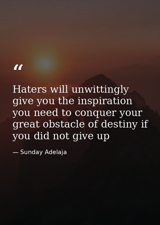 Haters will unwittingly give you the inspiration you need to conquer your great obstacle of destiny if you did not give  — Sunday Adelaja