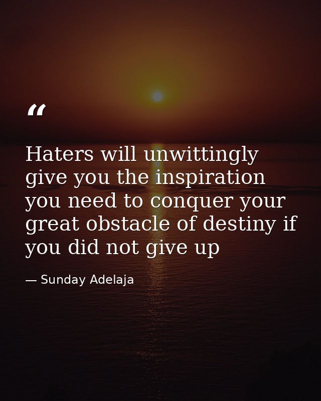 Haters will unwittingly give you the inspiration you need to conquer your great obstacle of destiny if you did not give  — Sunday Adelaja