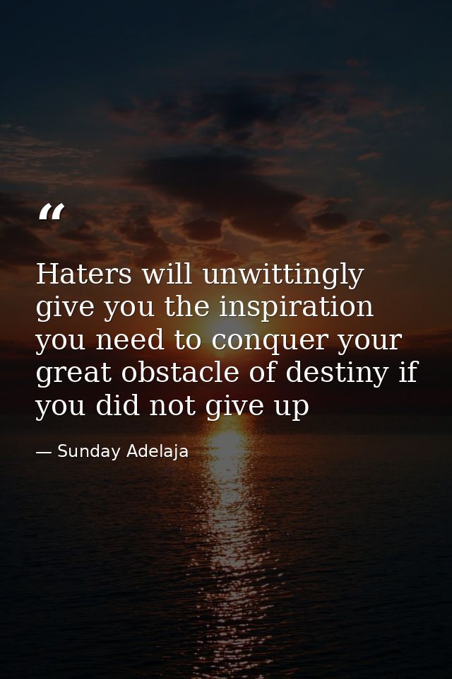 Haters will unwittingly give you the inspiration you need to conquer your great obstacle of destiny if you did not give  — Sunday Adelaja