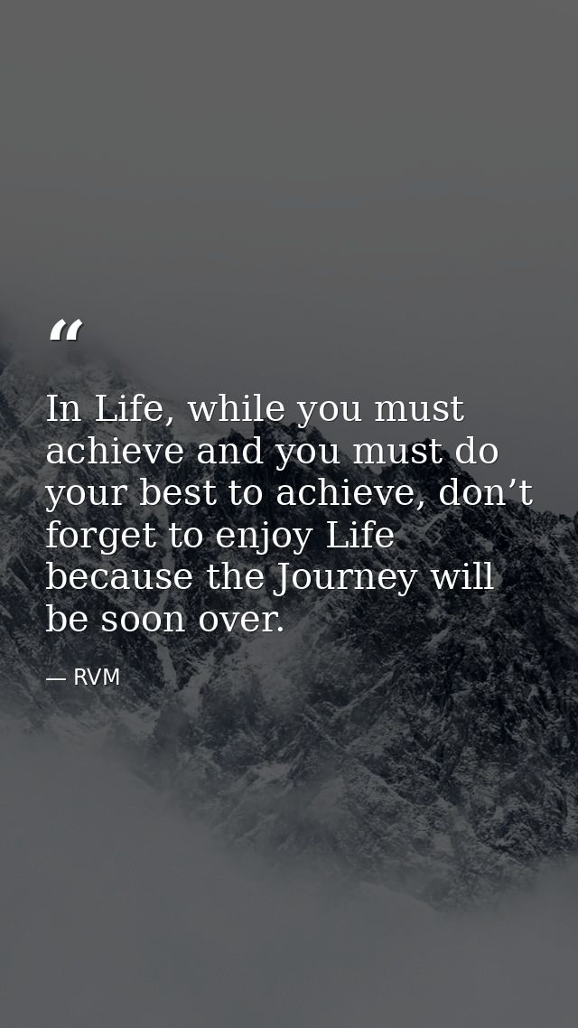 In Life, while you must achieve and you must do your best to achieve, don’t forget to enjoy Life because the Journey wil — RVM