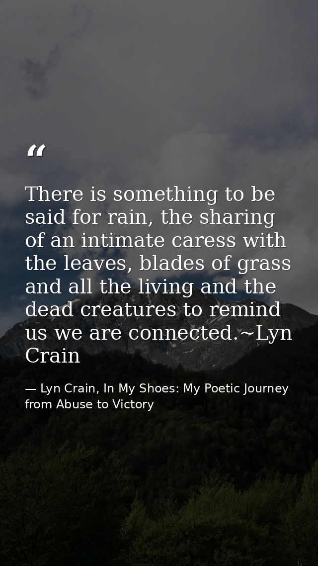 There is something to be said for rain, the sharing of an intimate caress with the leaves, blades of grass and all the l — Lyn Crain, In My Shoes: My Poetic Journey from Abuse to Victory
