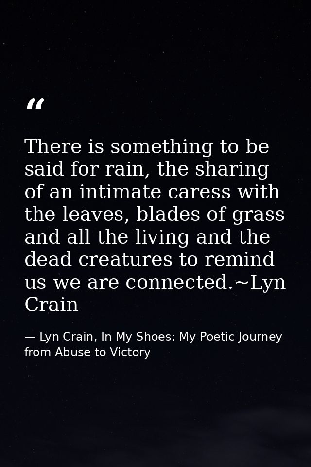 There is something to be said for rain, the sharing of an intimate caress with the leaves, blades of grass and all the l — Lyn Crain, In My Shoes: My Poetic Journey from Abuse to Victory