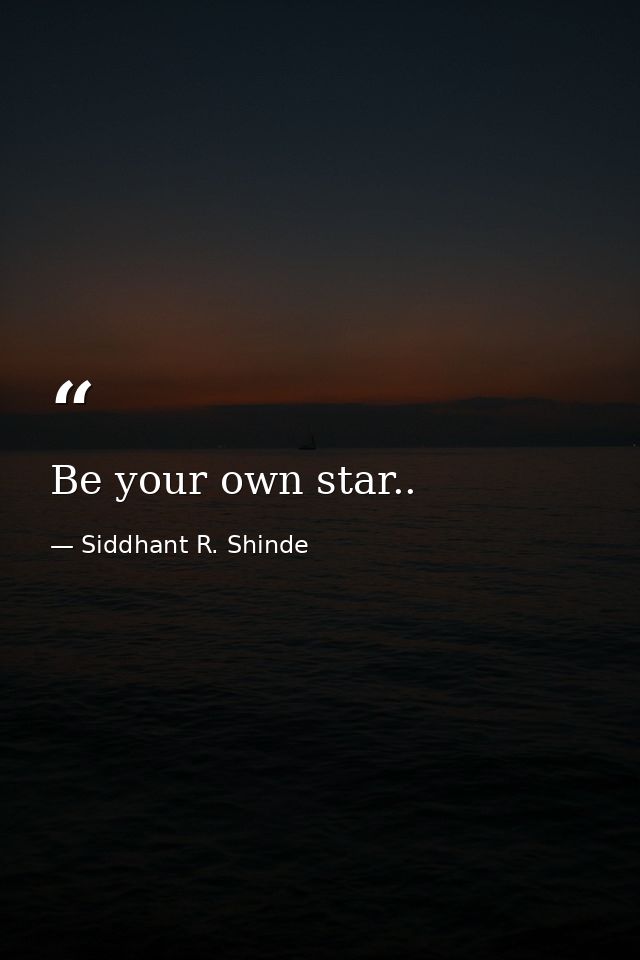 Be your own star.. — Siddhant R. Shinde