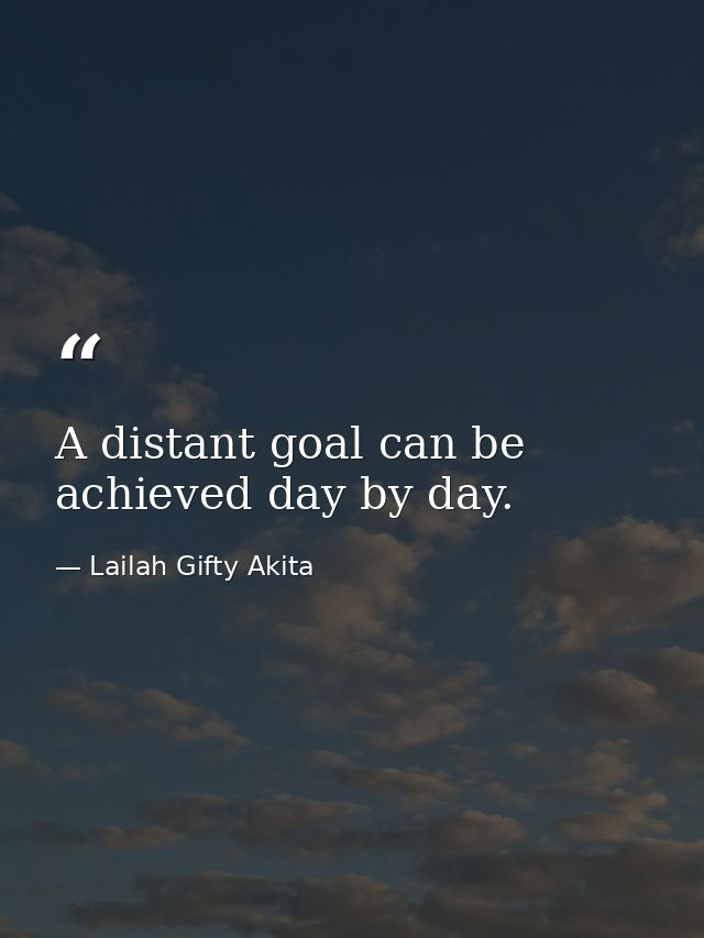 A distant goal can be achieved day by day. — Lailah Gifty Akita