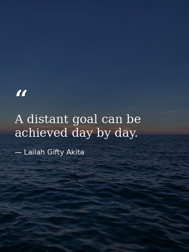 A distant goal can be achieved day by day. — Lailah Gifty Akita