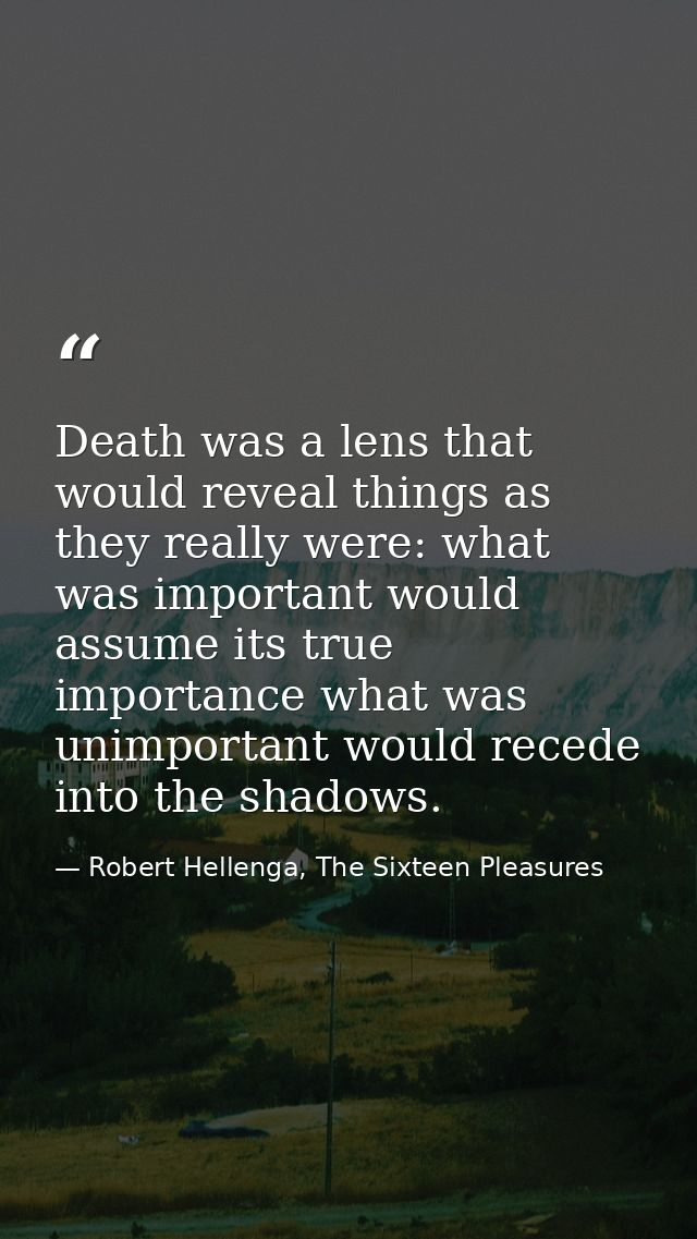 Death was a lens that would reveal things as they really were: what was important would assume its true importance what  — Robert Hellenga, The Sixteen Pleasures