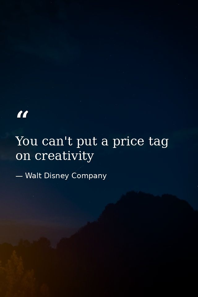 You can't put a price tag on creativity — Walt Disney Company