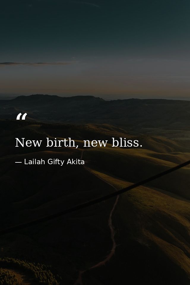 New birth, new bliss. — Lailah Gifty Akita