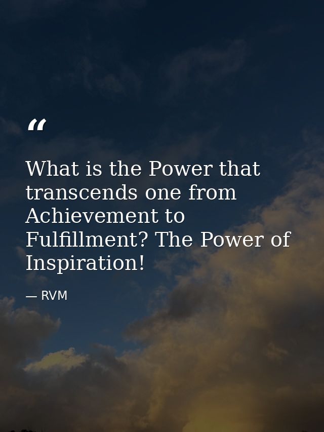 What is the Power that transcends one from Achievement to Fulfillment? The Power of Inspiration! — RVM