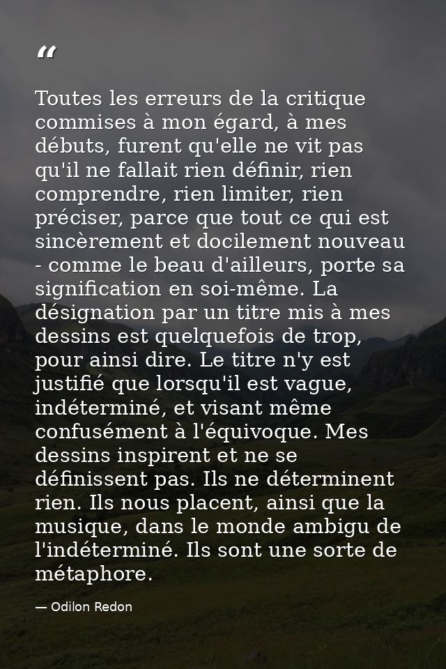 Toutes les erreurs de la critique commises à mon égard, à mes débuts, furent qu'elle ne vit pas qu'il ne fallait rien dé — Odilon Redon