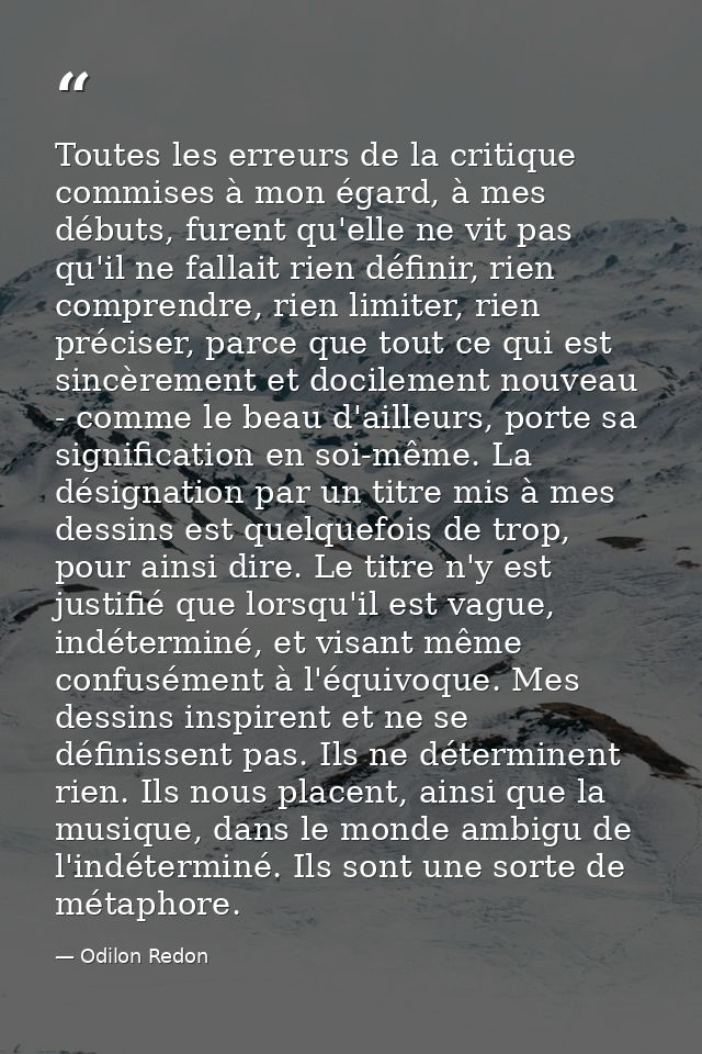 Toutes les erreurs de la critique commises à mon égard, à mes débuts, furent qu'elle ne vit pas qu'il ne fallait rien dé — Odilon Redon