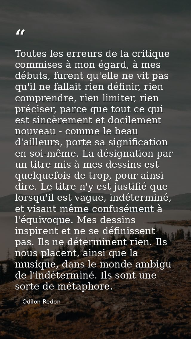 Toutes les erreurs de la critique commises à mon égard, à mes débuts, furent qu'elle ne vit pas qu'il ne fallait rien dé — Odilon Redon