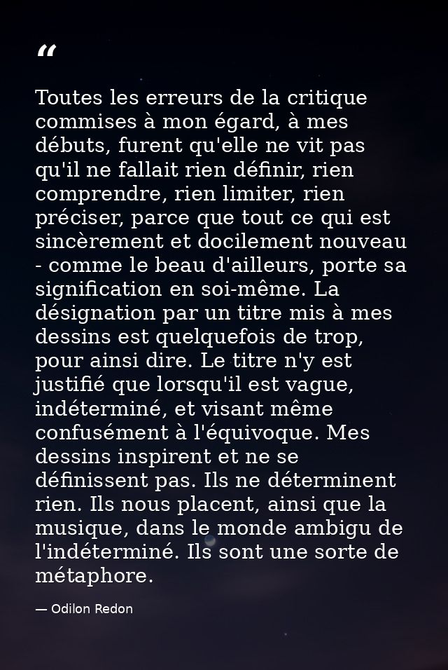 Toutes les erreurs de la critique commises à mon égard, à mes débuts, furent qu'elle ne vit pas qu'il ne fallait rien dé — Odilon Redon