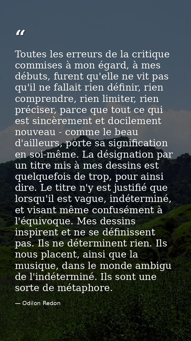 Toutes les erreurs de la critique commises à mon égard, à mes débuts, furent qu'elle ne vit pas qu'il ne fallait rien dé — Odilon Redon