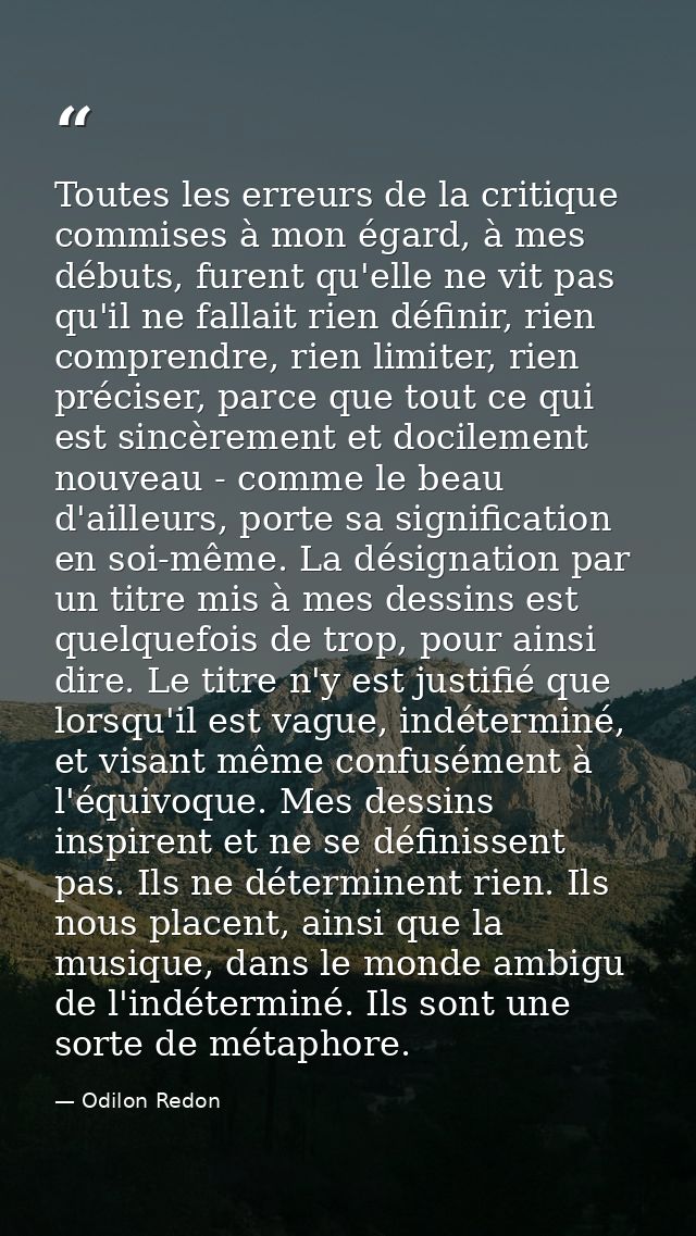 Toutes les erreurs de la critique commises à mon égard, à mes débuts, furent qu'elle ne vit pas qu'il ne fallait rien dé — Odilon Redon