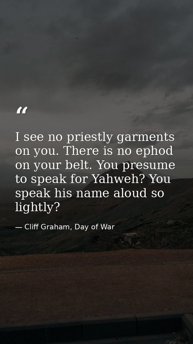 I see no priestly garments on you. There is no ephod on your belt. You presume to speak for Yahweh? You speak his name a — Cliff Graham, Day of War